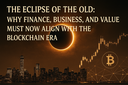 The Eclipse of the Old: Why Finance, Business, and Value Must Now Align with the Blockchain Era